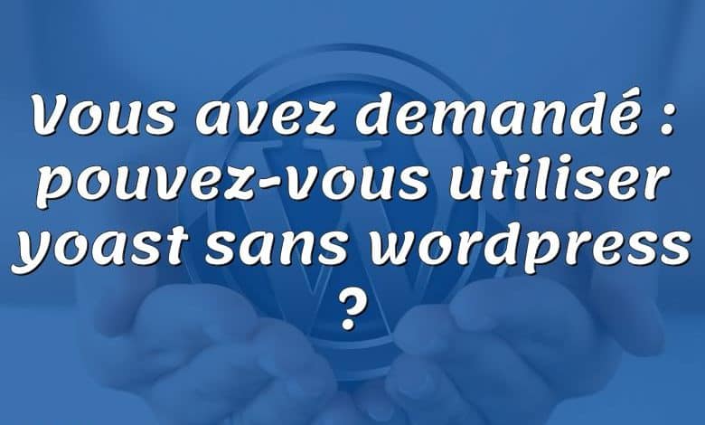 Vous avez demandé : pouvez-vous utiliser yoast sans wordpress ?